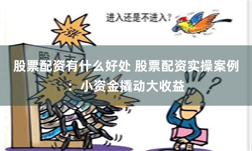股票配资有什么好处 股票配资实操案例：小资金撬动大收益