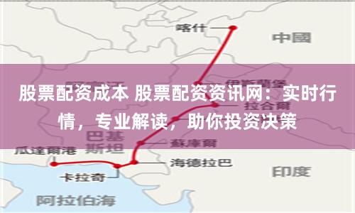 股票配资成本 股票配资资讯网：实时行情，专业解读，助你投资决策