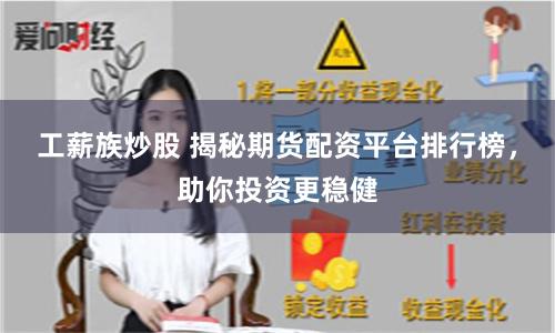 工薪族炒股 揭秘期货配资平台排行榜，助你投资更稳健