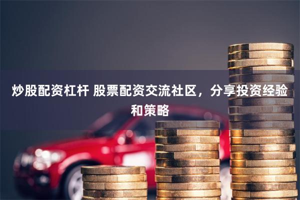 炒股配资杠杆 股票配资交流社区,分享投资经验和策略