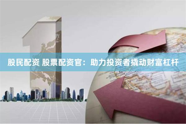 股民配资 股票配资官:助力投资者撬动财富杠杆