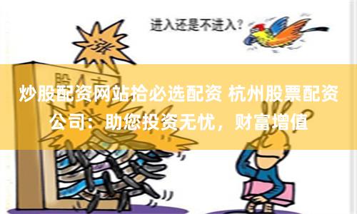 炒股配资网站拾必选配资 杭州股票配资公司:助您投资无忧,财富增值
