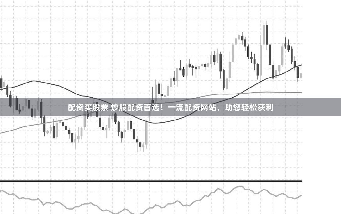 配资买股票 炒股配资首选!一流配资网站,助您轻松获利