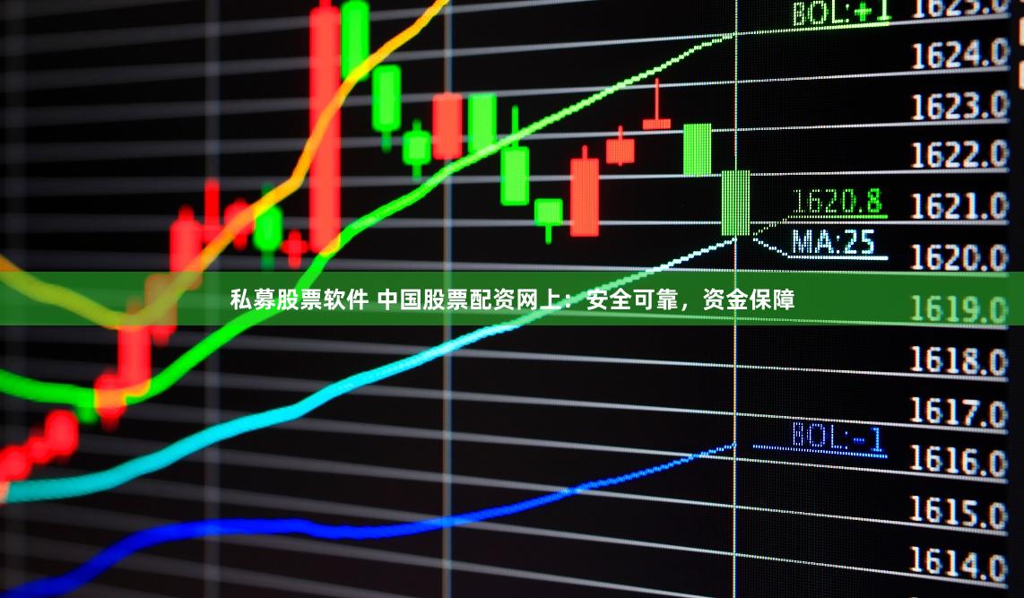 私募股票软件 中国股票配资网上:安全可靠,资金保障