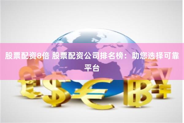 股票配资8倍 股票配资公司排名榜：助您选择可靠平台