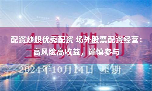 配资炒股优秀配资 场外股票配资经营:高风险高收益,谨慎参与