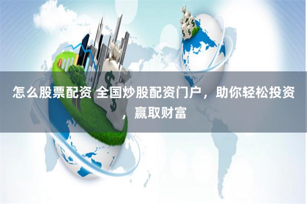 怎么股票配资 全国炒股配资门户，助你轻松投资，赢取财富