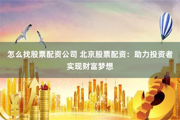 怎么找股票配资公司 北京股票配资：助力投资者实现财富梦想