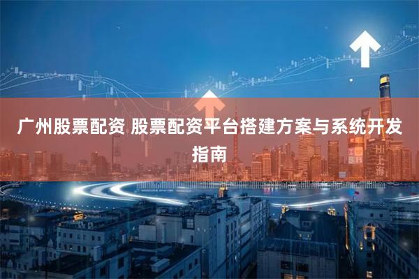 广州股票配资 股票配资平台搭建方案与系统开发指南