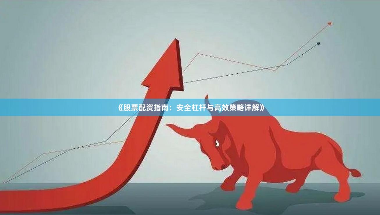 《股票配资指南：安全杠杆与高效策略详解》