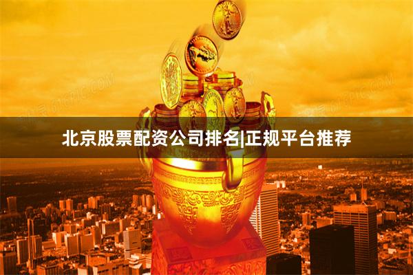 北京股票配资公司排名|正规平台推荐