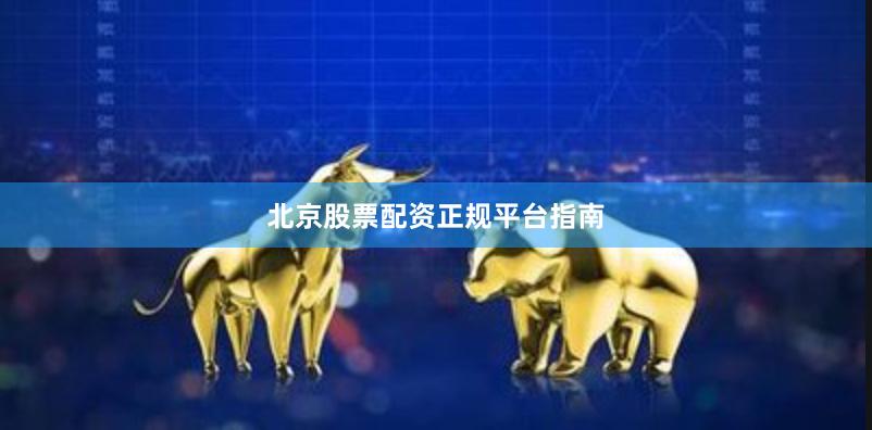 北京股票配资正规平台指南