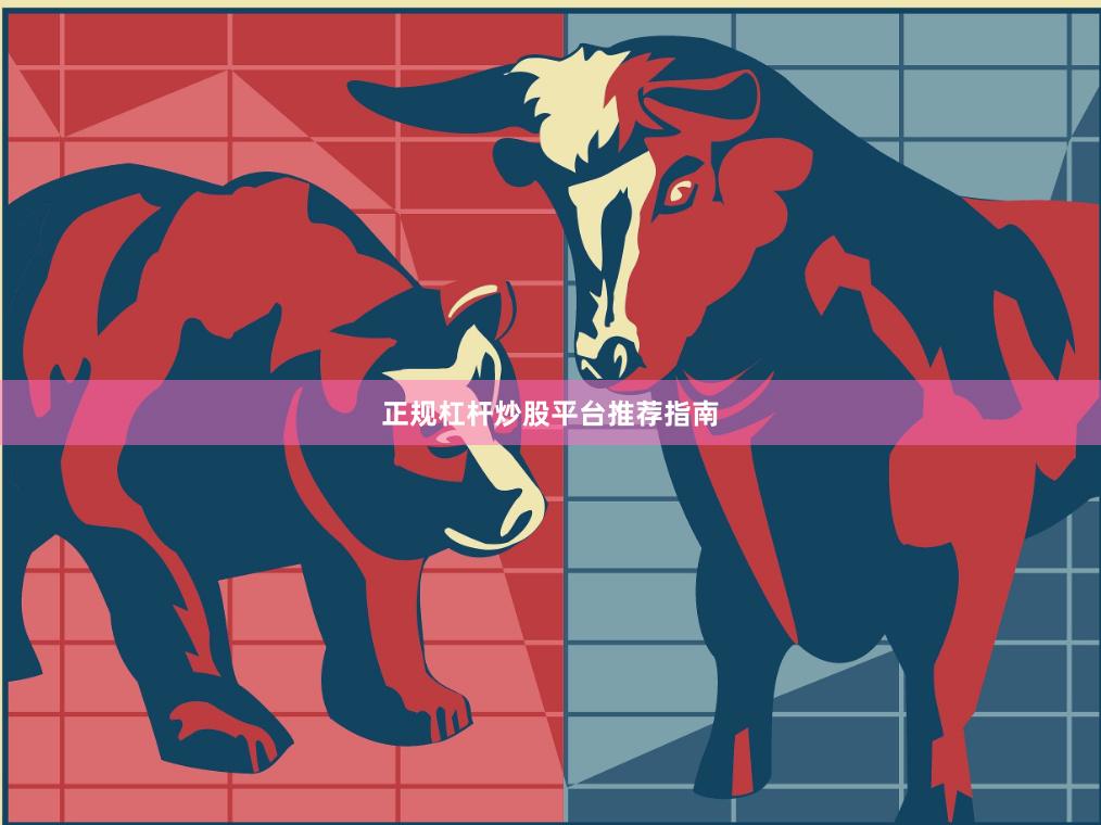 正规杠杆炒股平台推荐指南