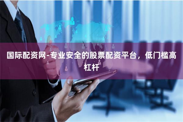 国际配资网-专业安全的股票配资平台，低门槛高杠杆