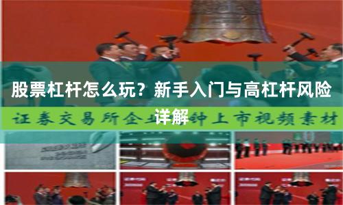 股票杠杆怎么玩？新手入门与高杠杆风险详解