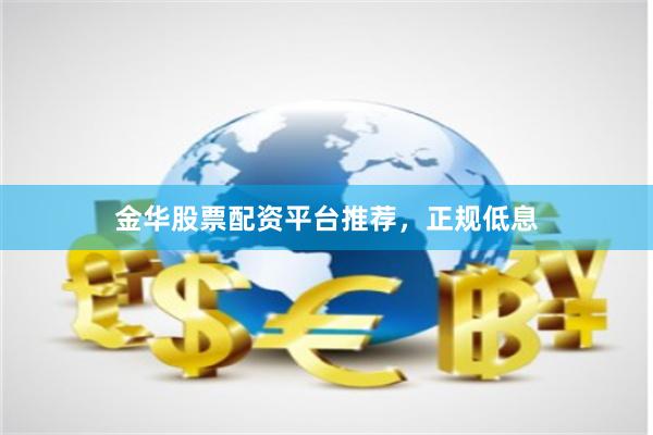 金华股票配资平台推荐,正规低息