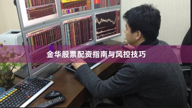 金华股票配资指南与风控技巧