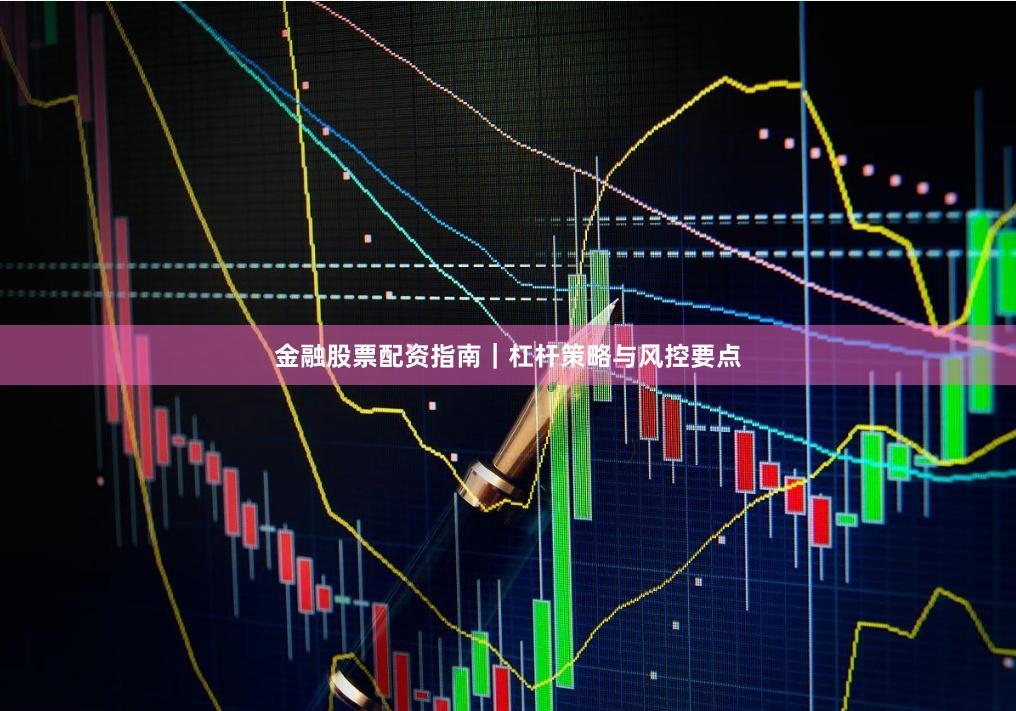 金融股票配资指南|杠杆策略与风控要点