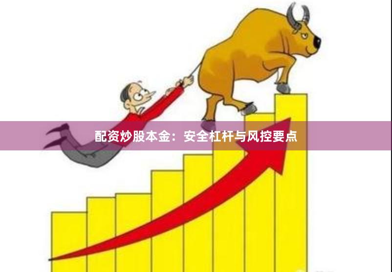 配资炒股本金：安全杠杆与风控要点