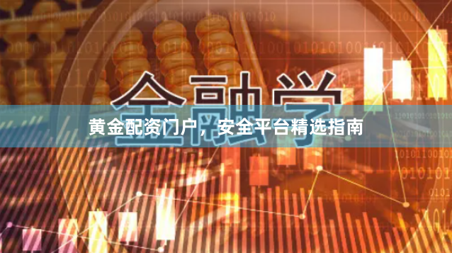黄金配资门户,安全平台精选指南
