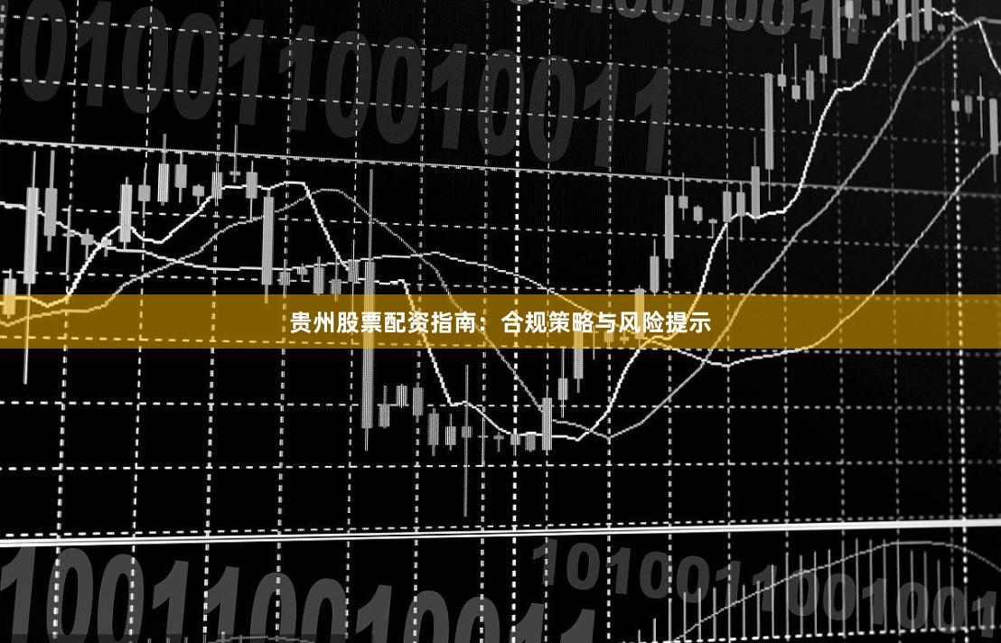 贵州股票配资指南：合规策略与风险提示