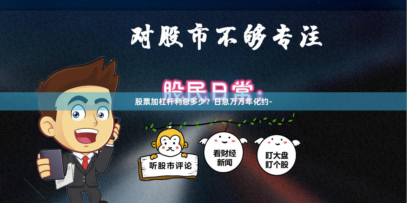 股票加杠杆利息多少？日息万万年化约-