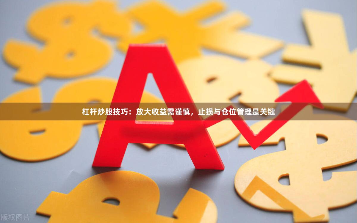 杠杆炒股技巧：放大收益需谨慎，止损与仓位管理是关键
