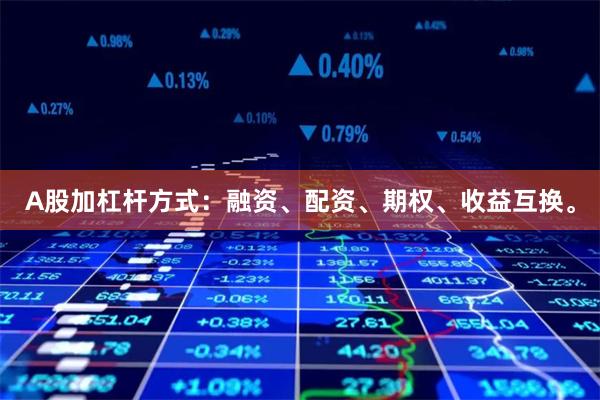 A股加杠杆方式：融资、配资、期权、收益互换。