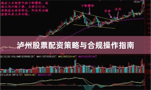 泸州股票配资策略与合规操作指南
