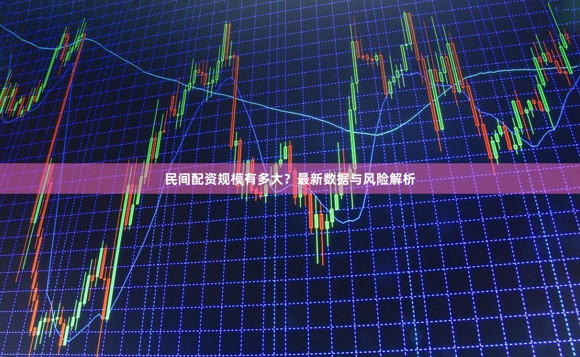民间配资规模有多大？最新数据与风险解析