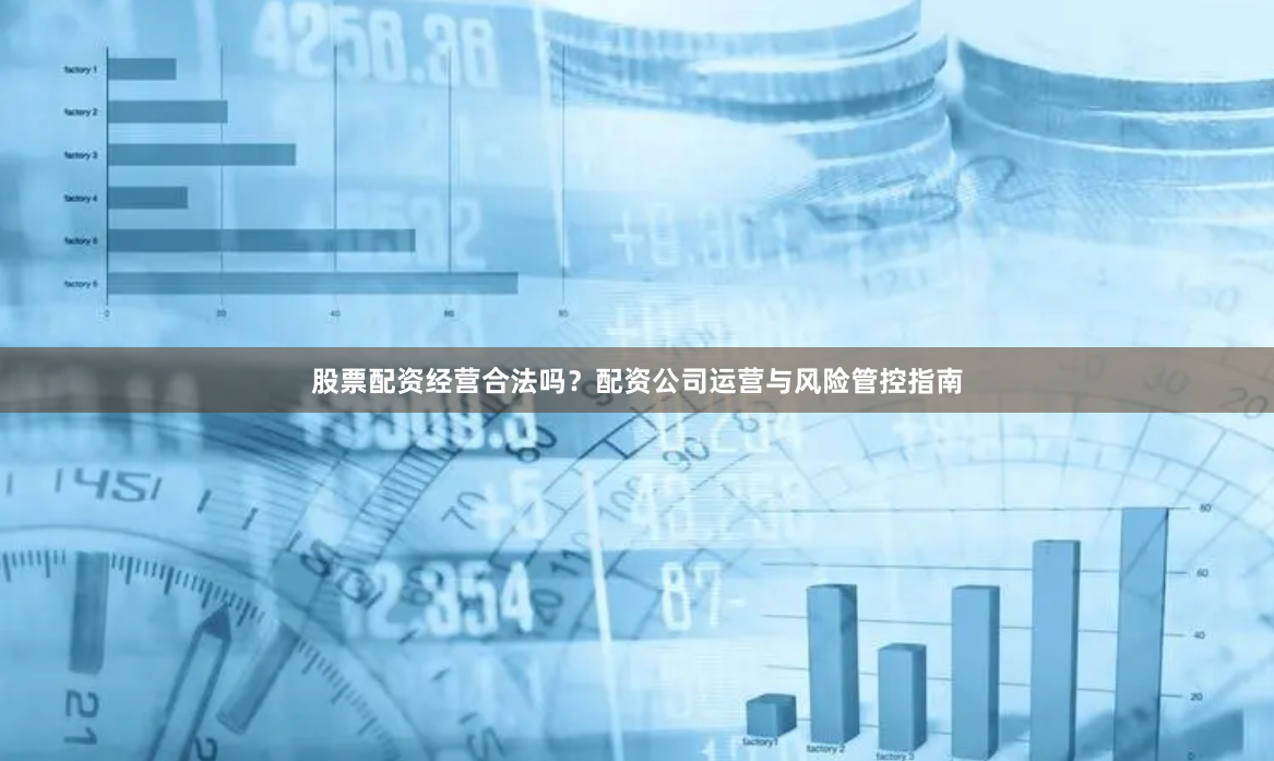 股票配资经营合法吗？配资公司运营与风险管控指南