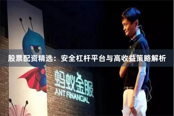 股票配资精选：安全杠杆平台与高收益策略解析