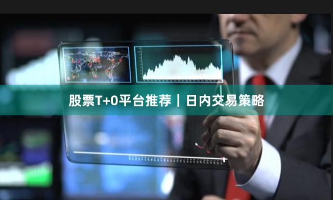 股票T+0平台推荐｜日内交易策略