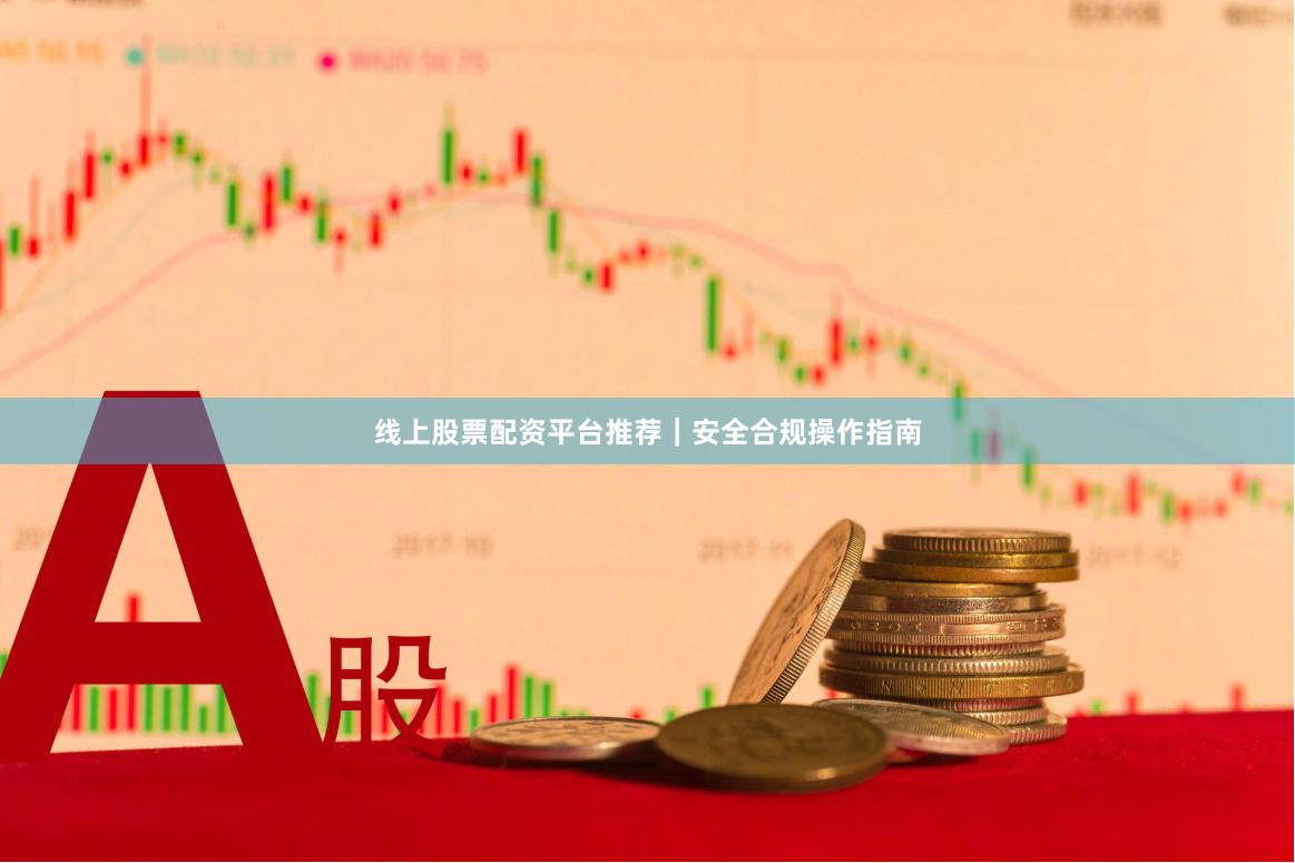 线上股票配资平台推荐｜安全合规操作指南