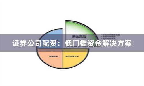 证券公司配资：低门槛资金解决方案