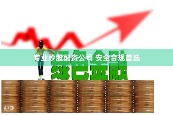 专业炒股配资公司 安全合规首选