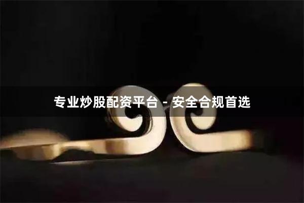 专业炒股配资平台 - 安全合规首选