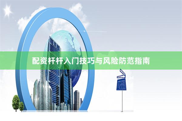 配资杆杆入门技巧与风险防范指南