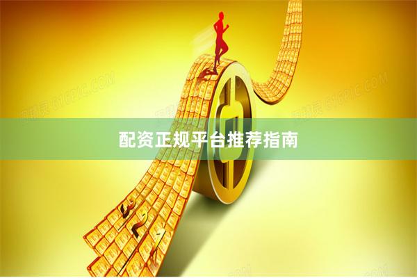 配资正规平台推荐指南