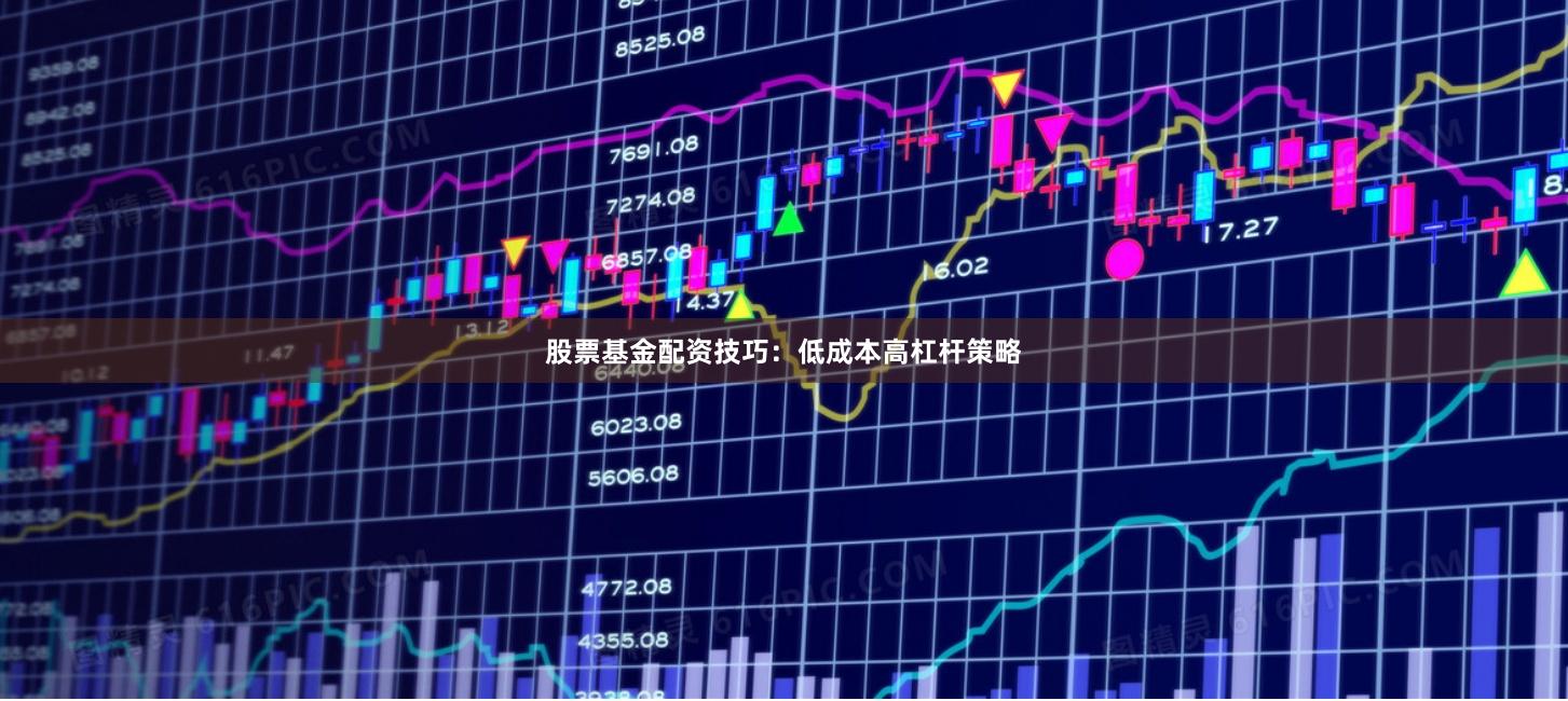 股票基金配资技巧：低成本高杠杆策略