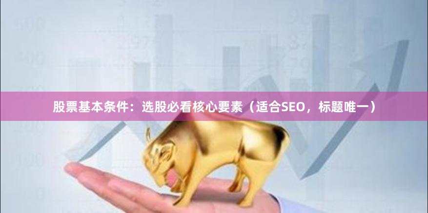 股票基本条件：选股必看核心要素（适合SEO，标题唯一）
