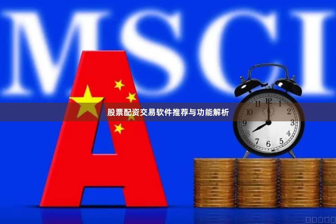 股票配资交易软件推荐与功能解析